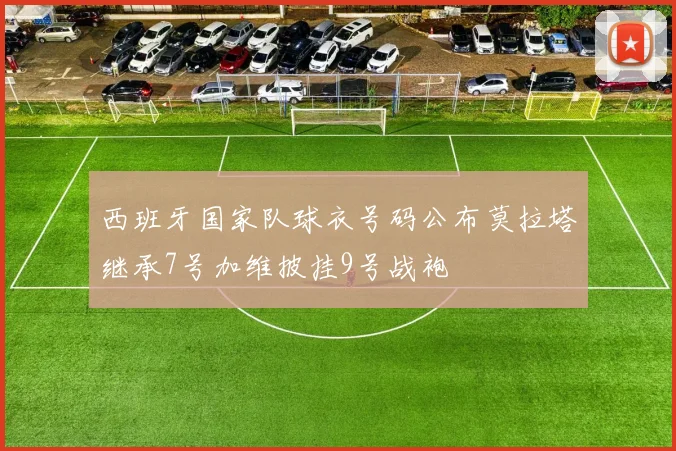 西班牙国家队球衣号码公布莫拉塔继承7号加维披挂9号战袍