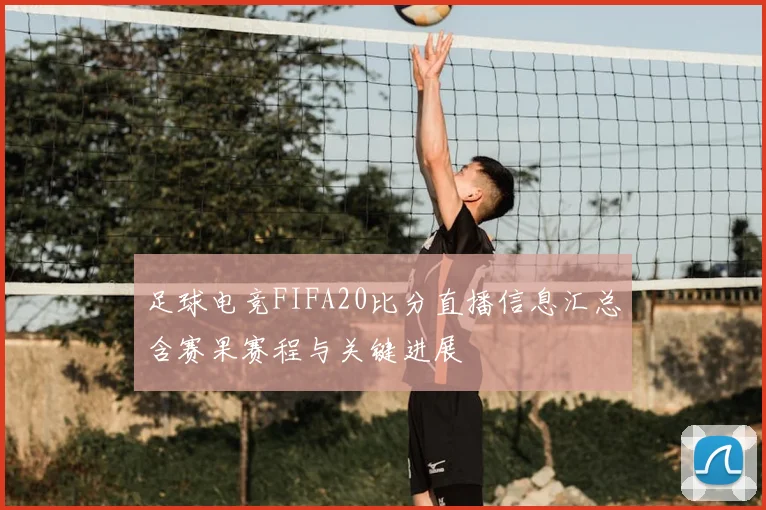足球电竞FIFA20比分直播信息汇总含赛果赛程与关键进展