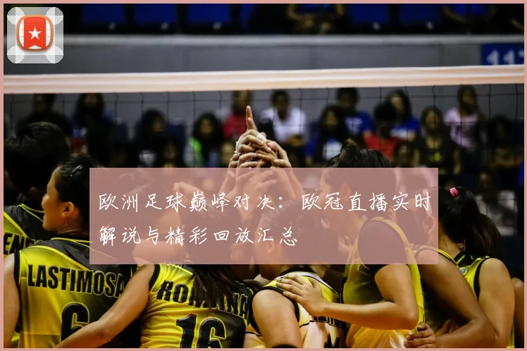 欧洲足球巅峰对决：欧冠直播实时解说与精彩回放汇总