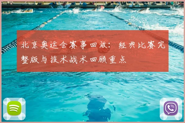 北京奥运会赛事回放：经典比赛完整版与技术战术回顾重点