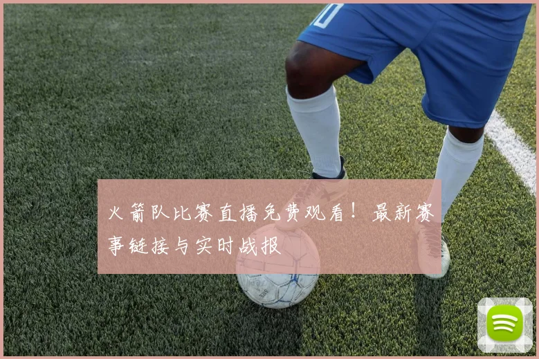 火箭队比赛直播免费观看！最新赛事链接与实时战报