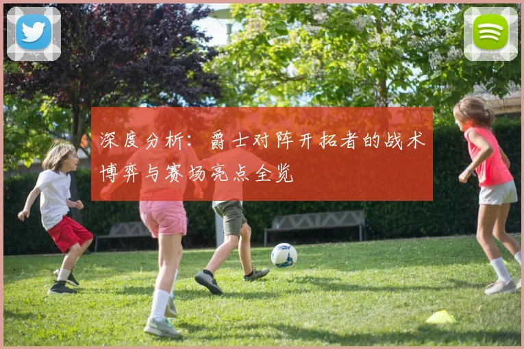 深度分析：爵士对阵开拓者的战术博弈与赛场亮点全览