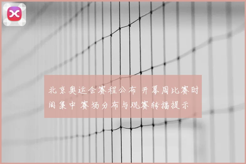 北京奥运会赛程公布 开幕周比赛时间集中 赛场分布与观赛转播提示