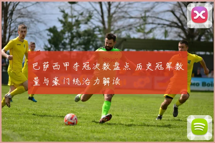 巴萨西甲夺冠次数盘点 历史冠军数量与豪门统治力解读