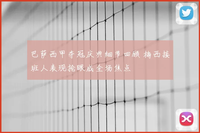 巴萨西甲夺冠庆典细节回顾 梅西接班人表现抢眼成全场焦点