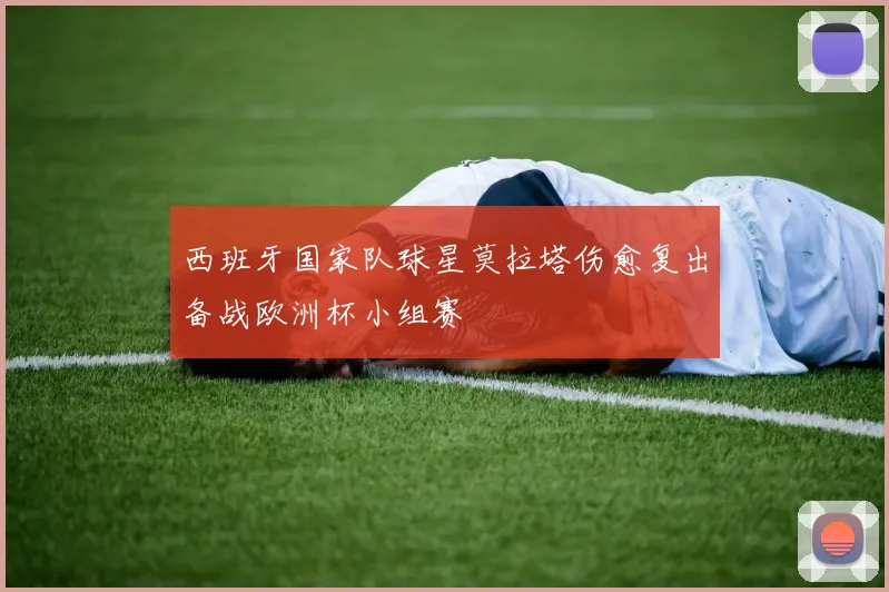 西班牙国家队球星莫拉塔伤愈复出备战欧洲杯小组赛