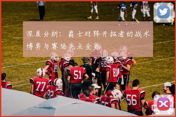 深度分析：爵士对阵开拓者的战术博弈与赛场亮点全览