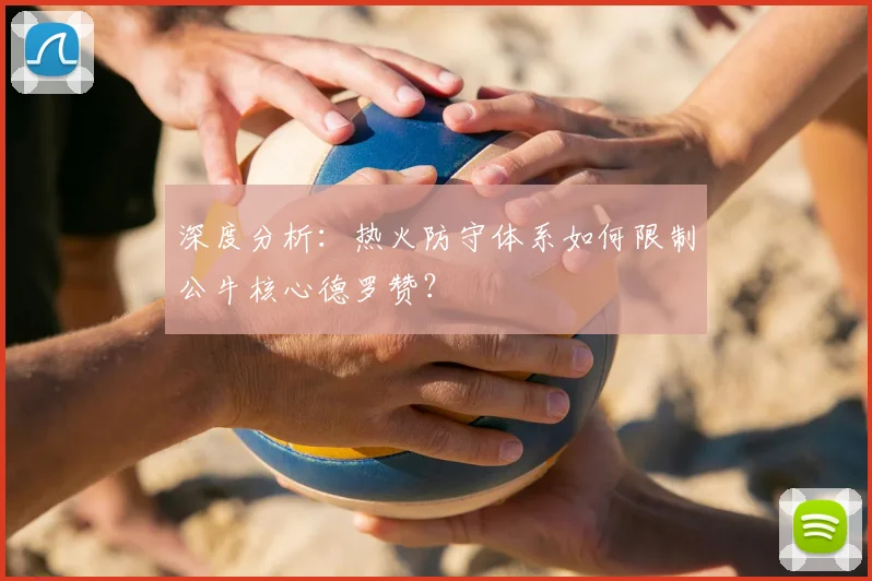 深度分析：热火防守体系如何限制公牛核心德罗赞？